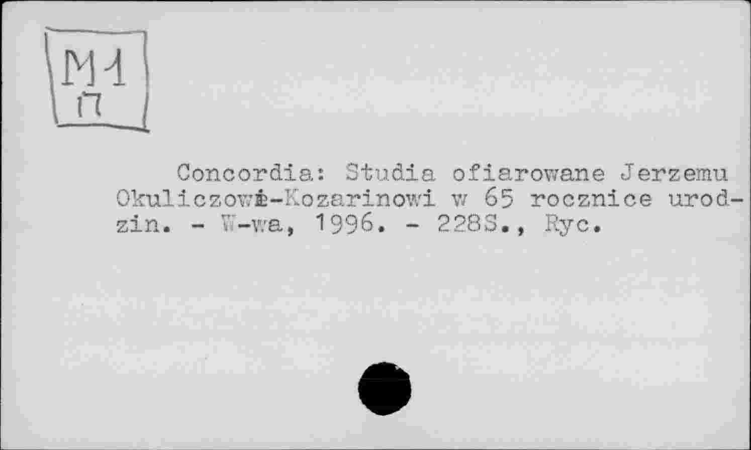 ﻿М 4 п
Concordia: Studia ofiarowane Jerzemu OkuliczowÊ-Kozarinowi vz 65 rocznice urod-zin. - W-wa, 1996. - 228S., Ryc.